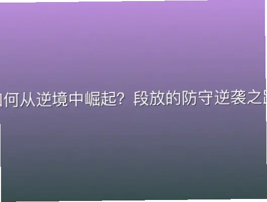 如何从逆境中崛起？段放的防守逆袭之路